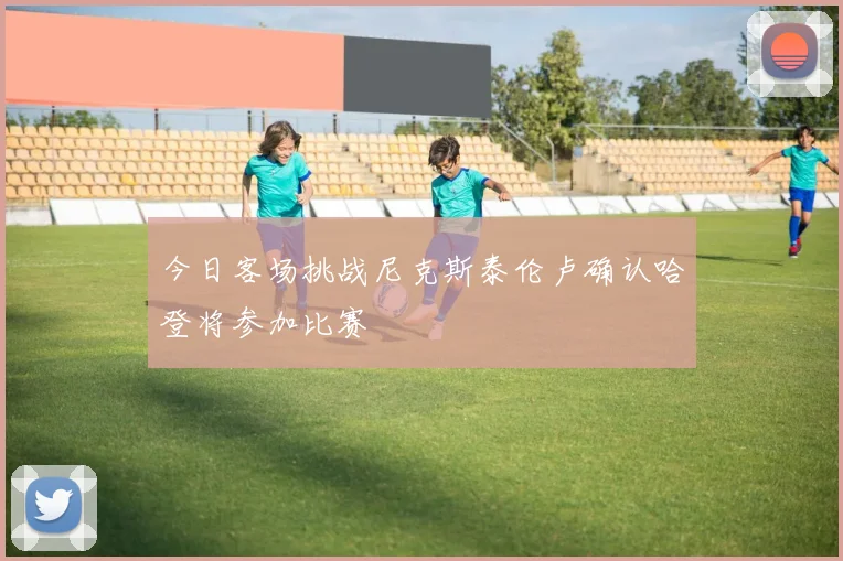 今日客场挑战尼克斯泰伦卢确认哈登将参加比赛