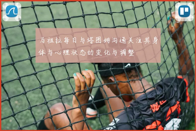 马祖拉每日与塔图姆沟通关注其身体与心理状态的变化与调整
