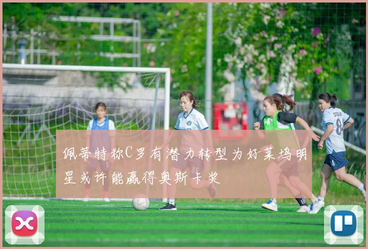 佩蒂特称C罗有潜力转型为好莱坞明星或许能赢得奥斯卡奖